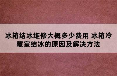 冰箱结冰维修大概多少费用 冰箱冷藏室结冰的原因及解决方法